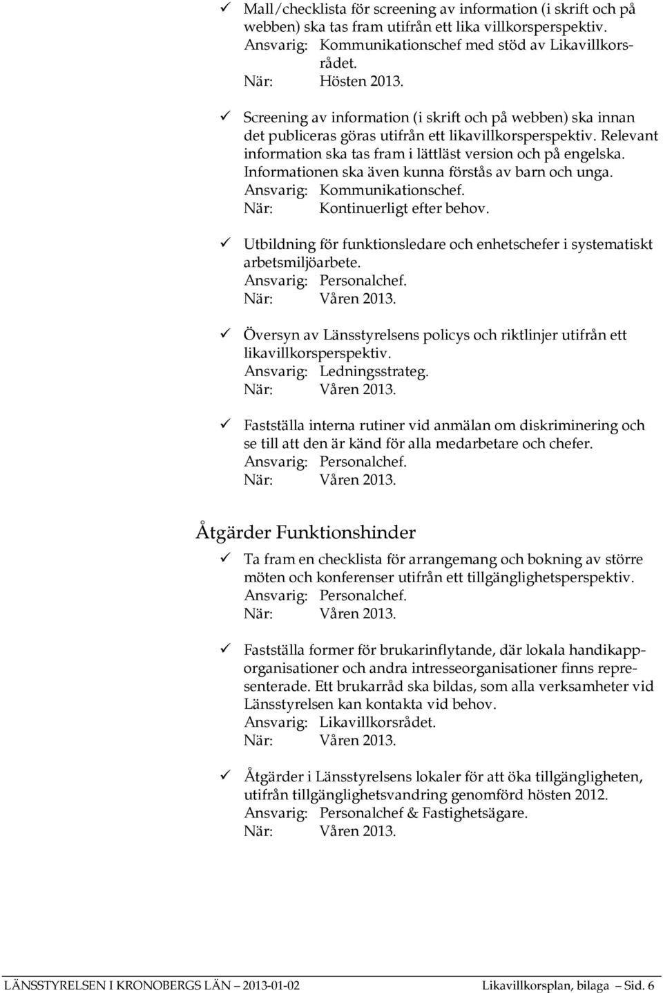 Informationen ska även kunna förstås av barn och unga. Ansvarig: Kommunikationschef. När: Kontinuerligt efter behov. Utbildning för funktionsledare och enhetschefer i systematiskt arbetsmiljöarbete.