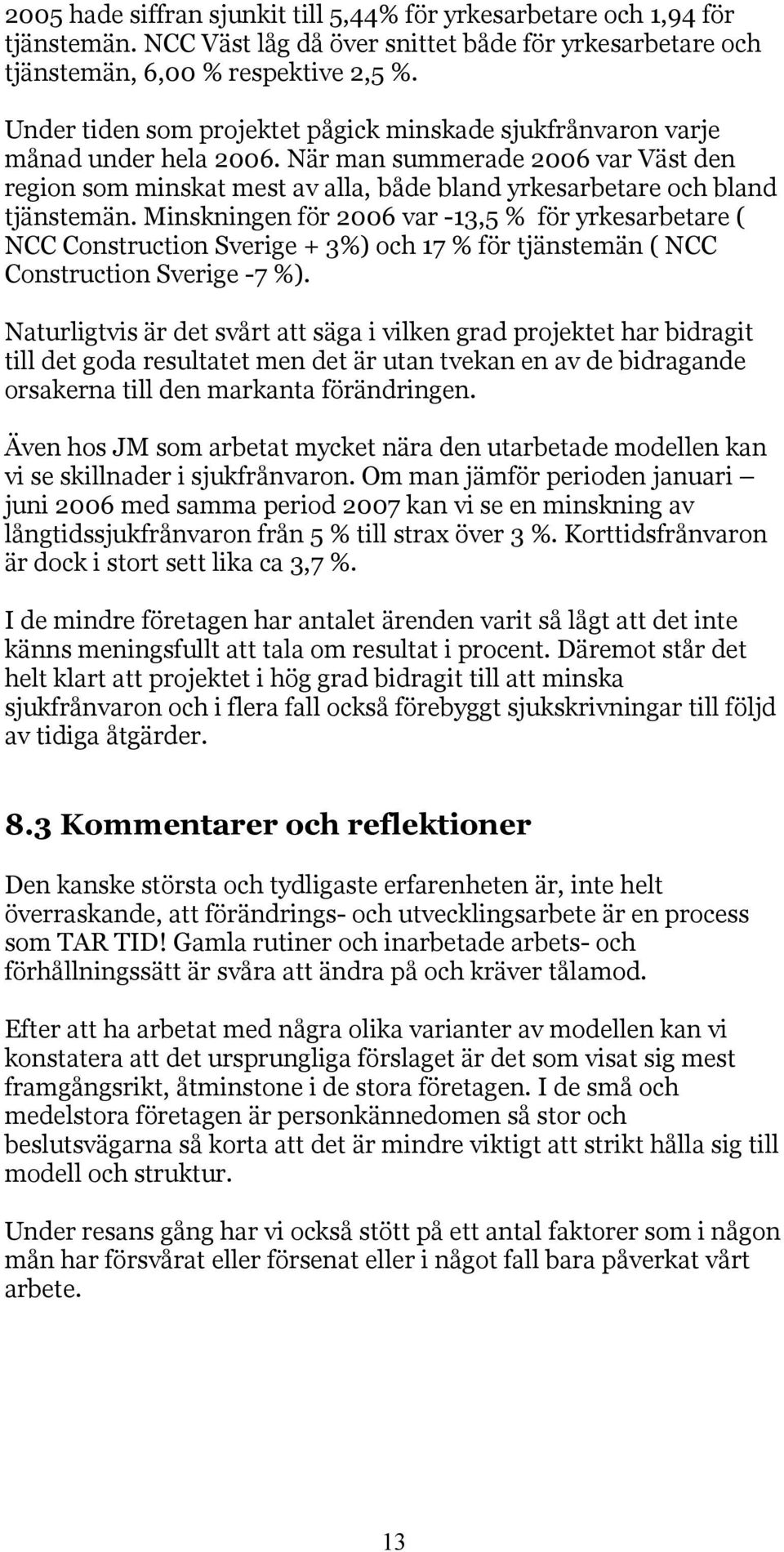 Minskningen för 2006 var -13,5 % för yrkesarbetare ( NCC Construction Sverige + 3%) och 17 % för tjänstemän ( NCC Construction Sverige -7 %).