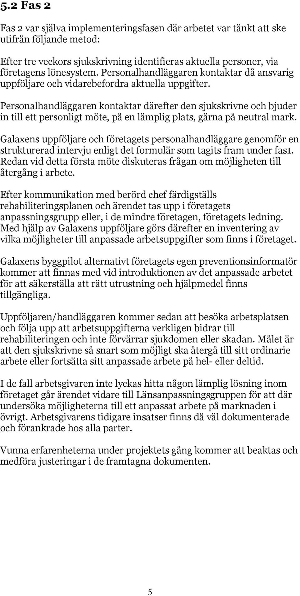 Personalhandläggaren kontaktar därefter den sjukskrivne och bjuder in till ett personligt möte, på en lämplig plats, gärna på neutral mark.