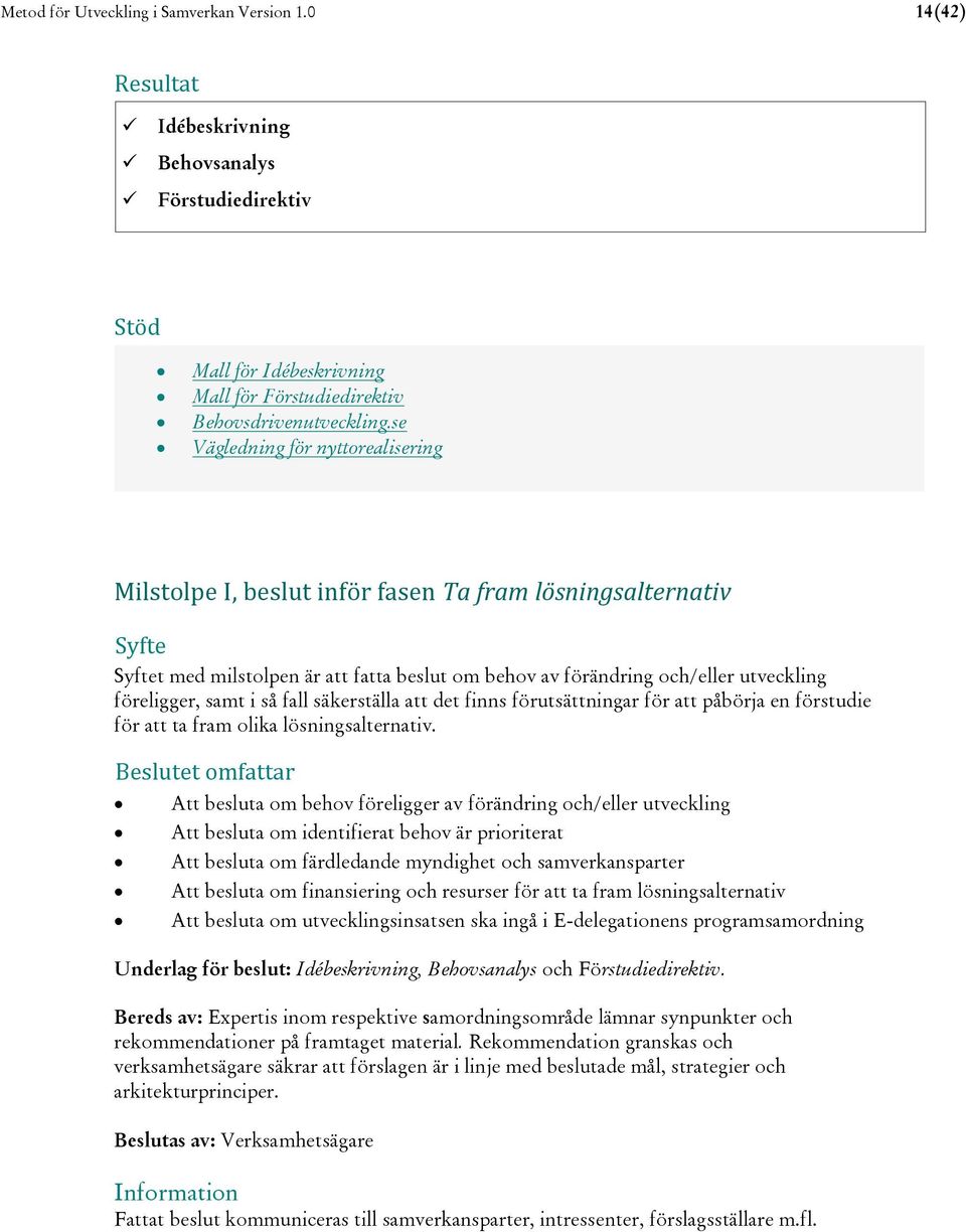 se Vägledning för nyttorealisering Milstolpe I, beslut inför fasen Ta fram lösningsalternativ Syfte Syftet med milstolpen är att fatta beslut om behov av förändring och/eller utveckling föreligger,