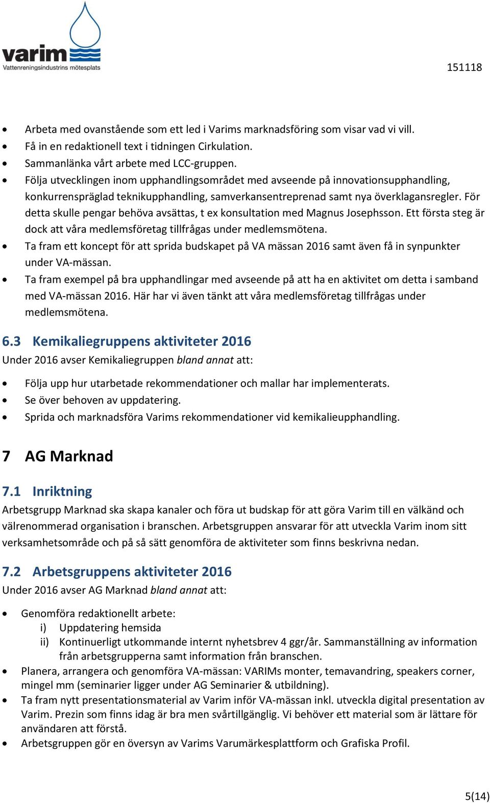 För detta skulle pengar behöva avsättas, t ex konsultation med Magnus Josephsson. Ett första steg är dock att våra medlemsföretag tillfrågas under medlemsmötena.
