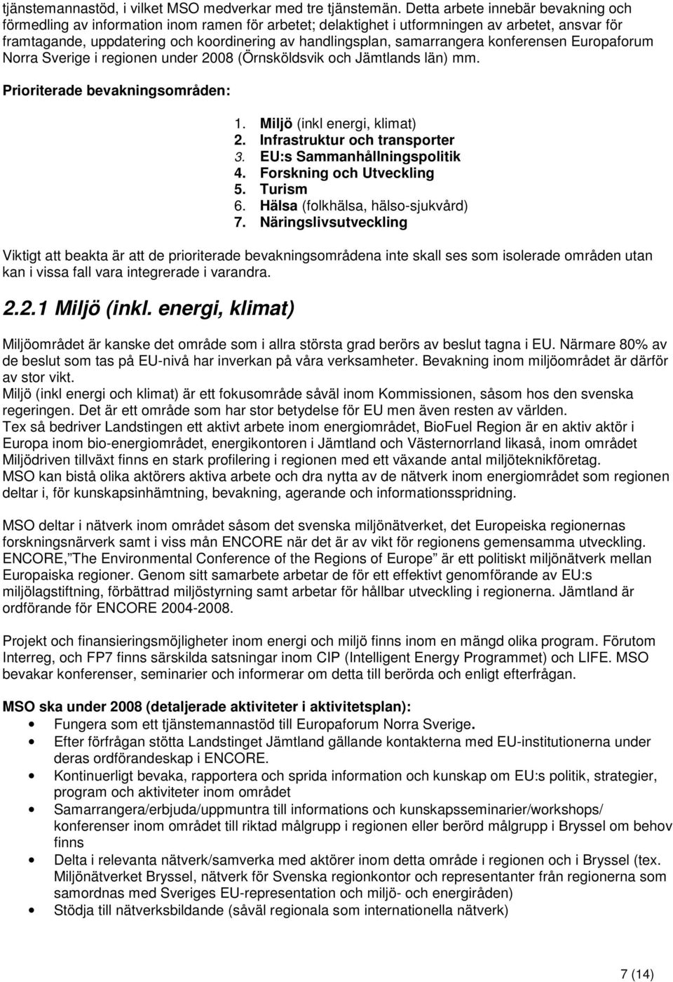 samarrangera konferensen Europaforum Norra Sverige i regionen under 2008 (Örnsköldsvik och Jämtlands län) mm. Prioriterade bevakningsområden: 1. Miljö (inkl energi, klimat) 2.