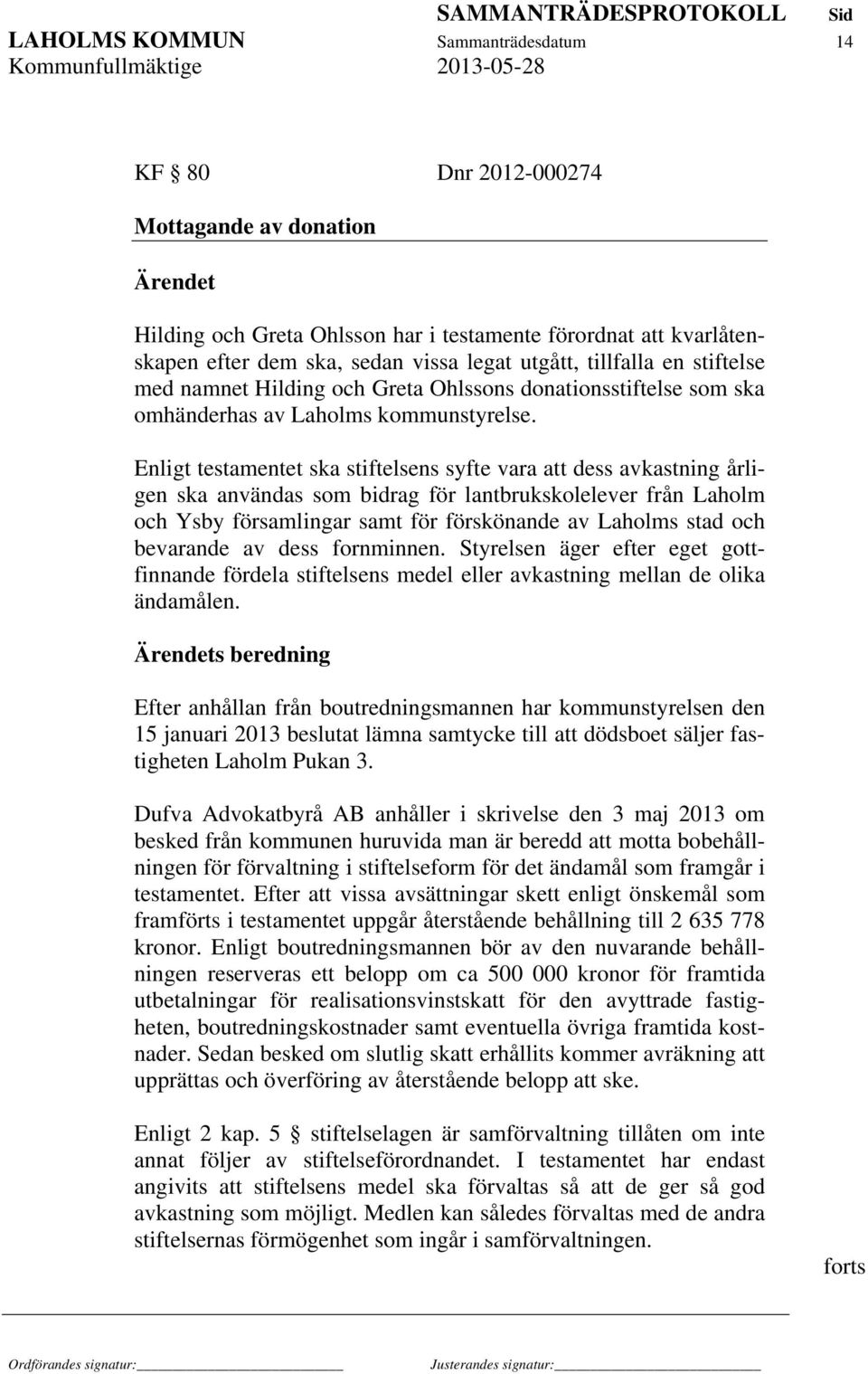 Enligt testamentet ska stiftelsens syfte vara att dess avkastning årligen ska användas som bidrag för lantbrukskolelever från Laholm och Ysby församlingar samt för förskönande av Laholms stad och