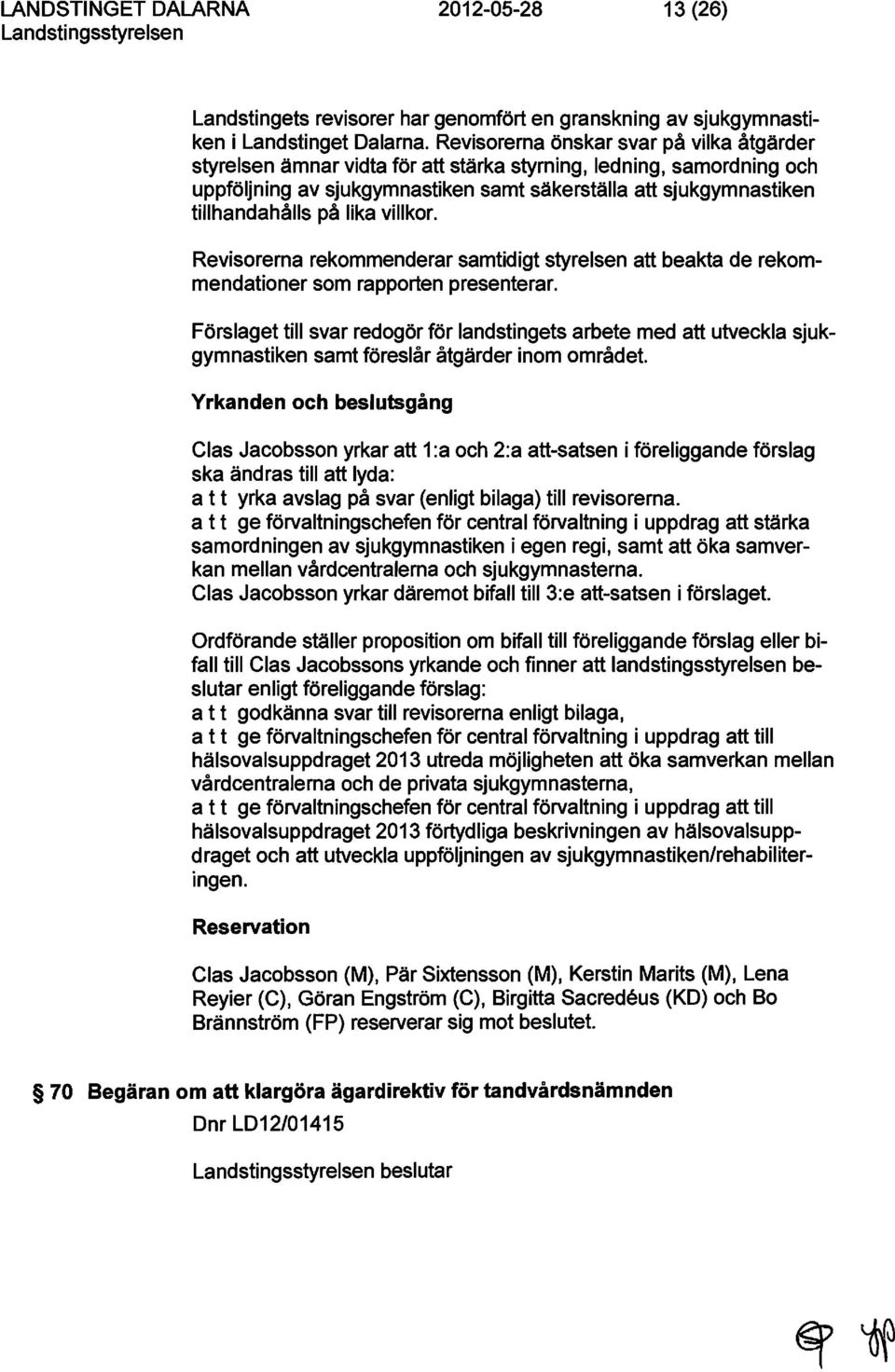 lika villkor. Revisorerna rekommenderar samtidigt styrelsen att beakta de rekommendationer som rapporten presenterar.