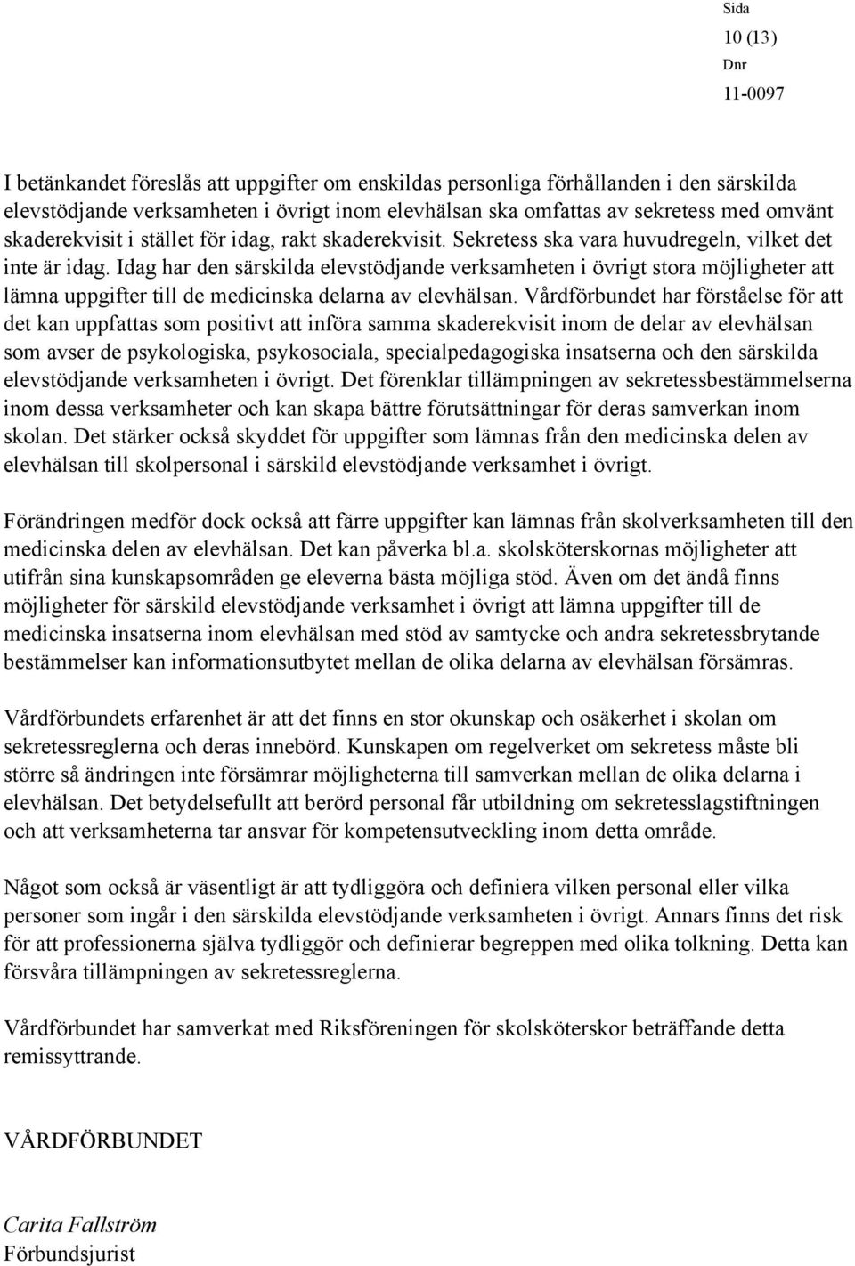 Idag har den särskilda elevstödjande verksamheten i övrigt stora möjligheter att lämna uppgifter till de medicinska delarna av elevhälsan.