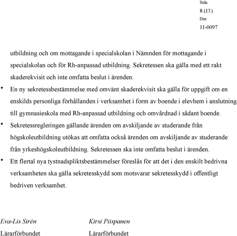 En ny sekretessbestämmelse med omvänt skaderekvisit ska gälla för uppgift om en enskilds personliga förhållanden i verksamhet i form av boende i elevhem i anslutning till gymnasieskola med