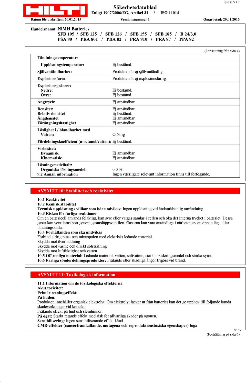 Löslighet i / blandbarhet med Vatten: Olöslig Fördelningskoefficient (n-octanol/vatten): Ej bestämd. Viskositet: Dynamisk: Kinematisk: Ej användbar.