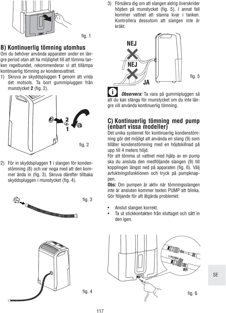 kondensvattnet. 1) Skruva av skyddspluggen 1 genom att vrida det motsols. Ta bort gummipluggen från munstycket 2 (fig. 2).