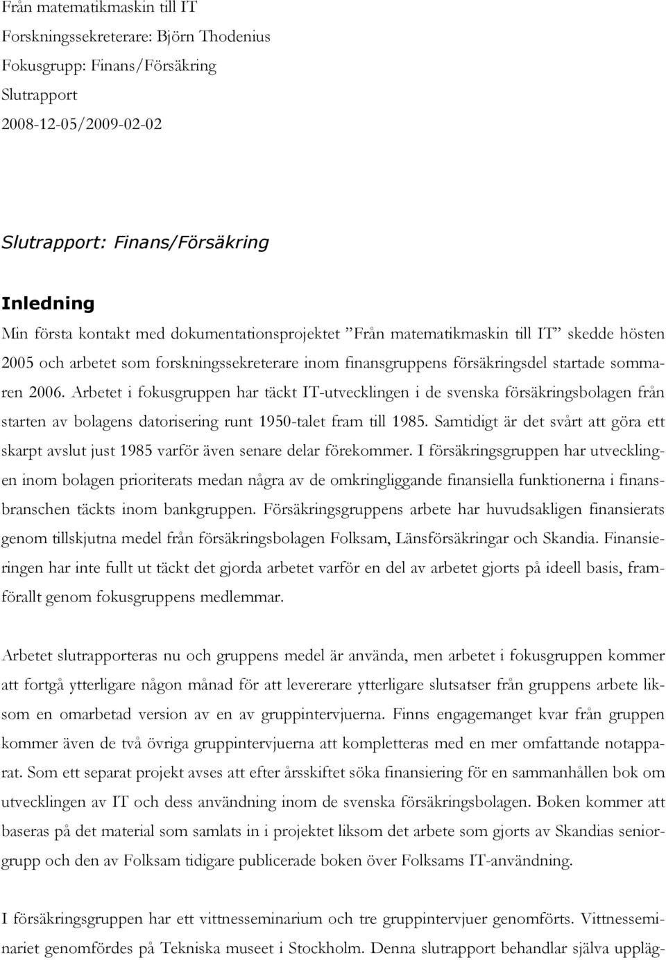 Arbetet i fokusgruppen har täckt IT-utvecklingen i de svenska försäkringsbolagen från starten av bolagens datorisering runt 1950-talet fram till 1985.