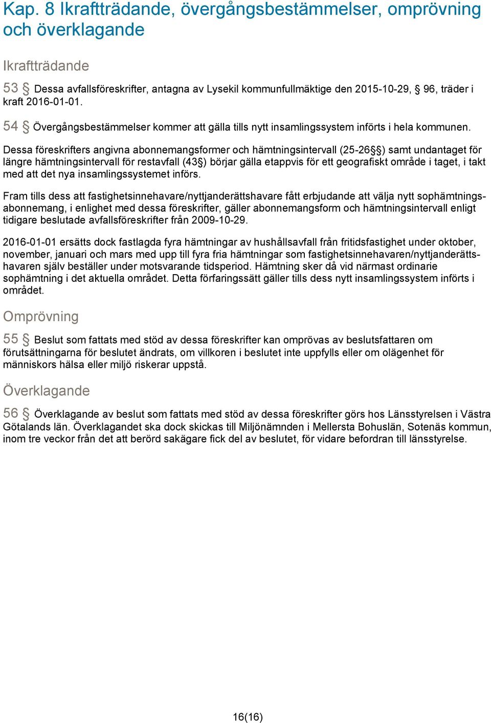 Dessa föreskrifters angivna abonnemangsformer och hämtningsintervall (25-26 ) samt undantaget för längre hämtningsintervall för restavfall (43 ) börjar gälla etappvis för ett geografiskt område i