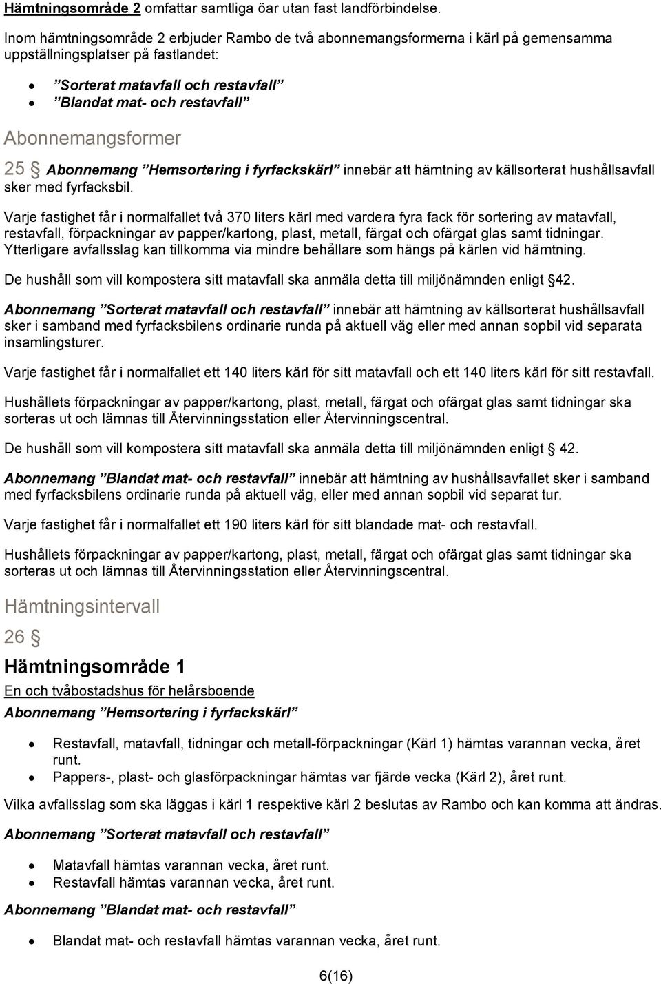 Abonnemangsformer 25 Abonnemang Hemsortering i fyrfackskärl innebär att hämtning av källsorterat hushållsavfall sker med fyrfacksbil.
