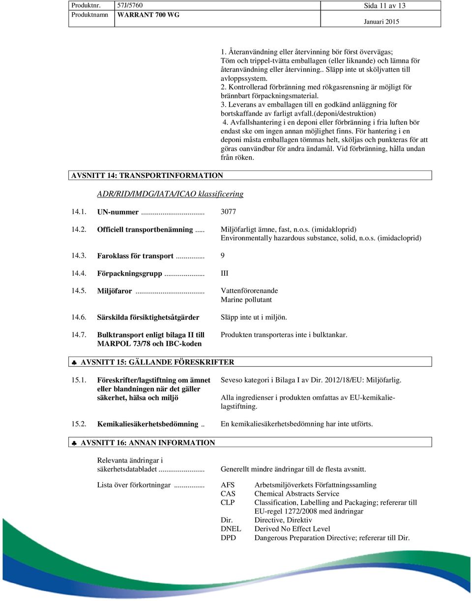 2. Kontrollerad förbränning med rökgasrensning är möjligt för brännbart förpackningsmaterial. 3. Leverans av emballagen till en godkänd anläggning för bortskaffande av farligt avfall.