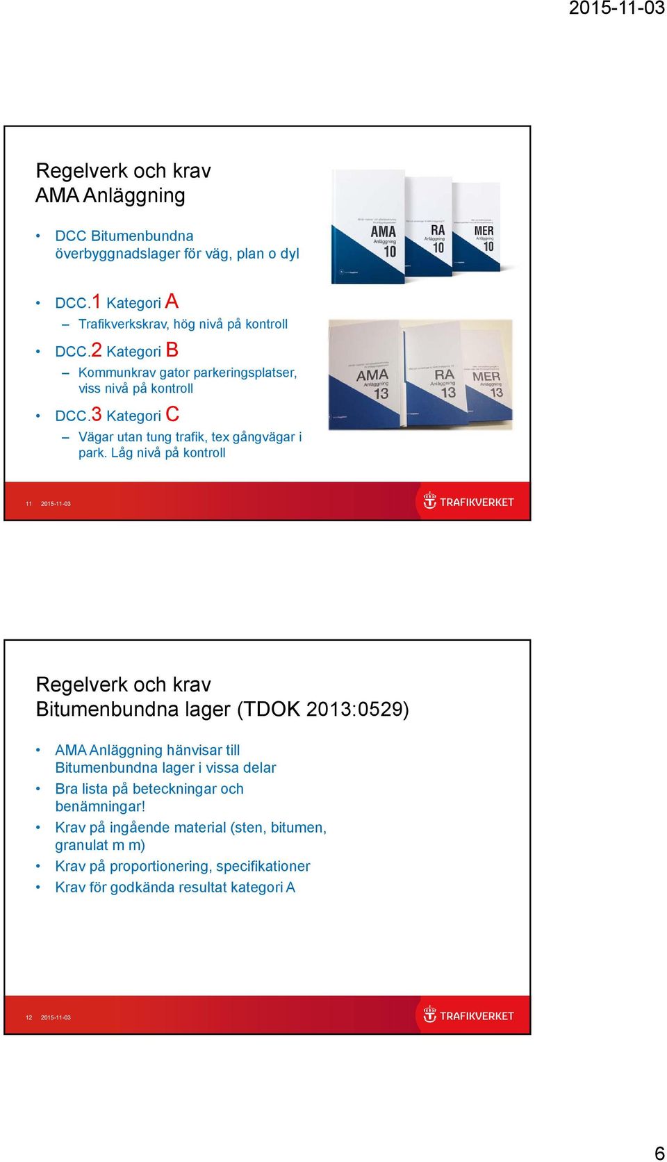 Låg nivå på kontroll 11 2015-11-03 Regelverk och krav Bitumenbundna lager (TDOK 2013:0529) AMA Anläggning hänvisar till Bitumenbundna lager i vissa delar Bra