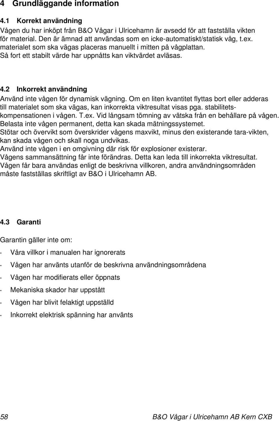 4.2 Inkorrekt användning Använd inte vågen för dynamisk vägning. Om en liten kvantitet flyttas bort eller adderas till materialet som ska vägas, kan inkorrekta viktresultat visas pga.