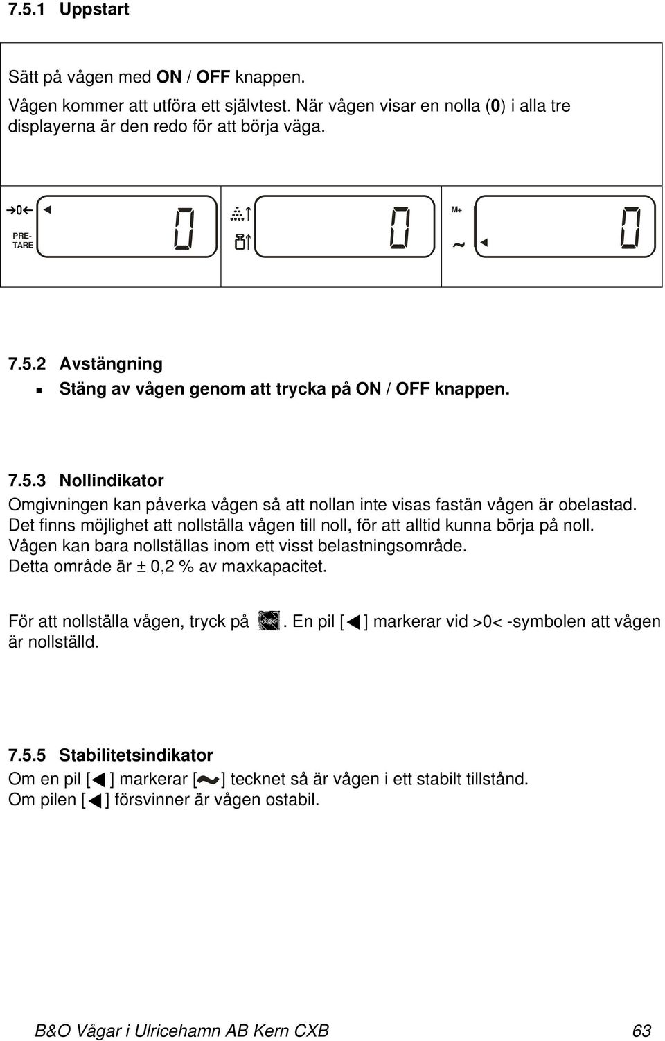 Vågen kan bara nollställas inom ett visst belastningsområde. Detta område är ± 0,2 % av maxkapacitet. För att nollställa vågen, tryck på. En pil [ ] markerar vid >0< -symbolen att vågen är nollställd.