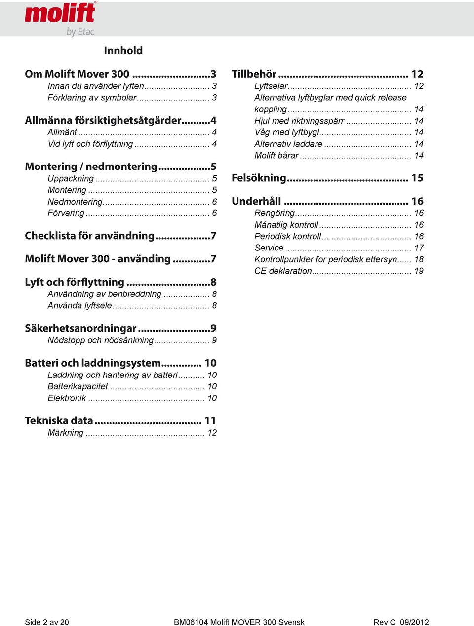 .. 8 Använda lyftsele... 8 Tillbehör... 12 Lyftselar... 12 Alternativa lyftbyglar med quick release koppling... 14 Hjul med riktningsspärr... 14 Våg med lyftbygl... 14 Alternativ laddare.