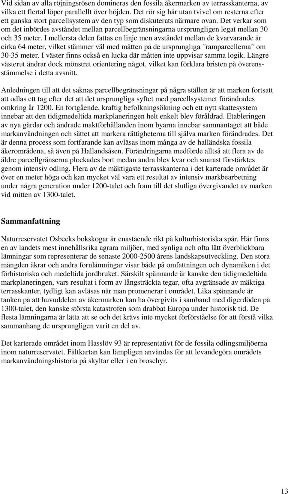 Det verkar som om det inbördes avståndet mellan parcellbegränsningarna ursprungligen legat mellan 30 och 35 meter.