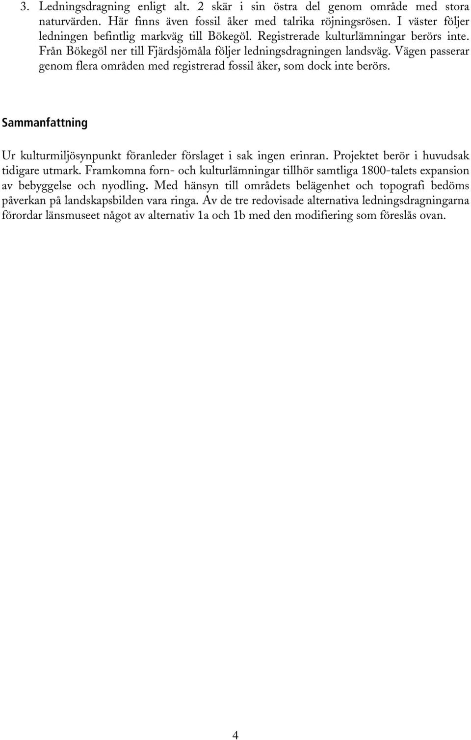 Vägen passerar genom flera områden med registrerad fossil åker, som dock inte berörs. Sammanfattning Ur kulturmiljösynpunkt föranleder förslaget i sak ingen erinran.