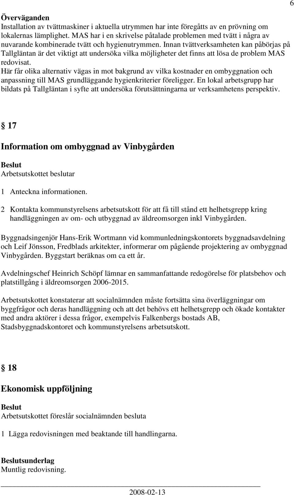 Innan tvättverksamheten kan påbörjas på Tallgläntan är det viktigt att undersöka vilka möjligheter det finns att lösa de problem MAS redovisat.