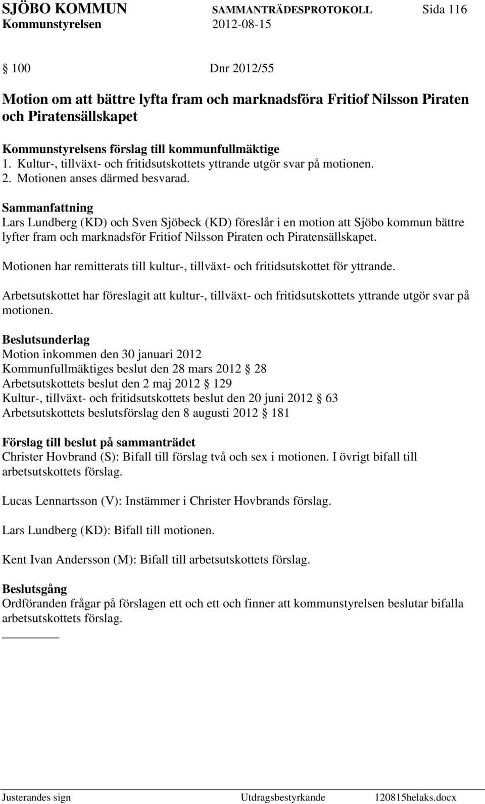 Motionen har remitterats till kultur-, tillväxt- och fritidsutskottet för yttrande. Arbetsutskottet har föreslagit att kultur-, tillväxt- och fritidsutskottets yttrande utgör svar på motionen.