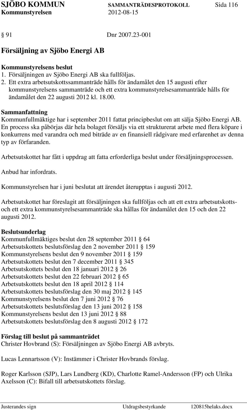 En process ska påbörjas där hela bolaget försäljs via ett strukturerat arbete med flera köpare i konkurrens med varandra och med biträde av en finansiell rådgivare med erfarenhet av denna typ av