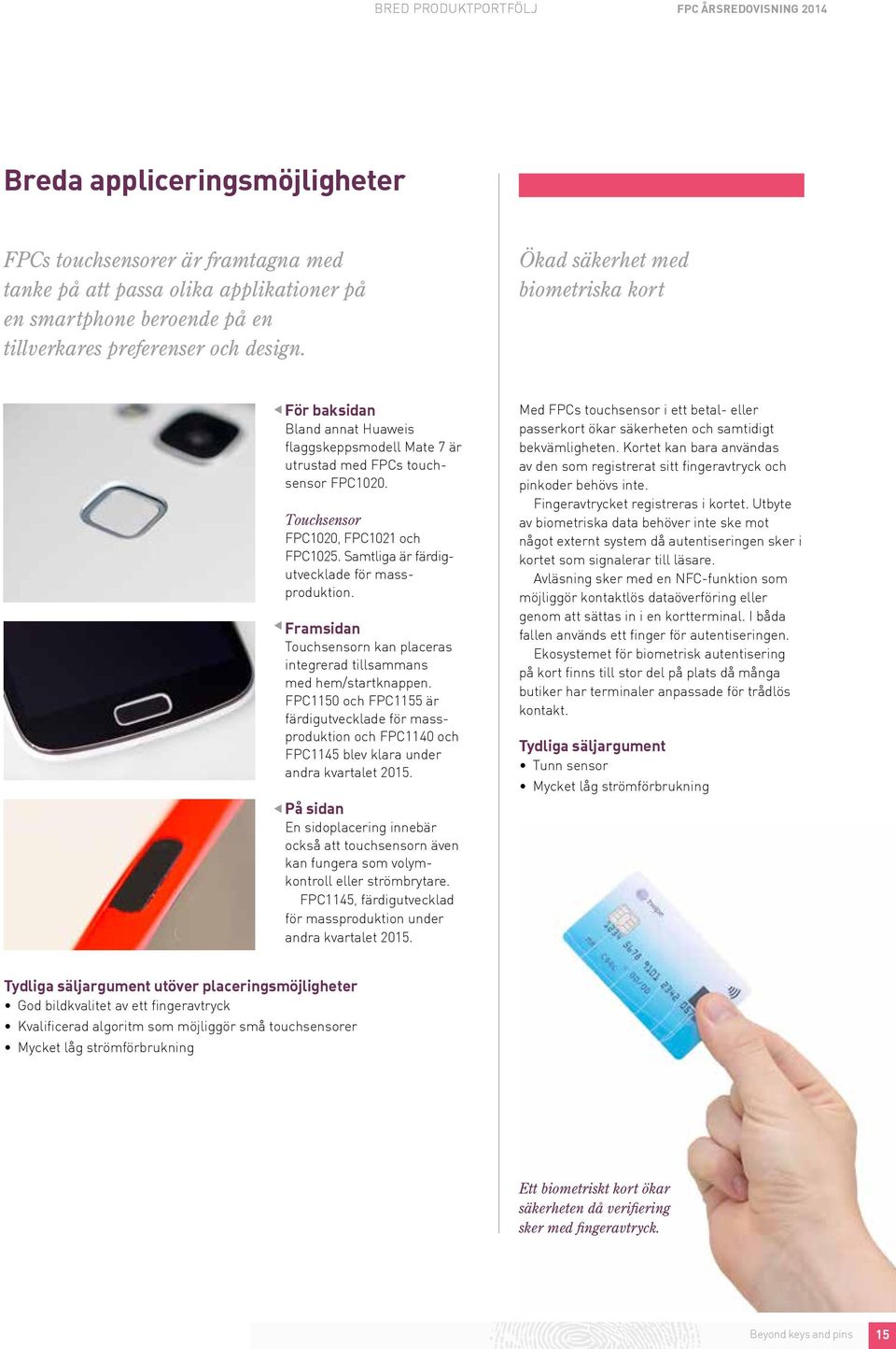 Samtliga är färdigutvecklade för massproduktion. Framsidan Touchsensorn kan placeras integrerad tillsammans med hem/startknappen.