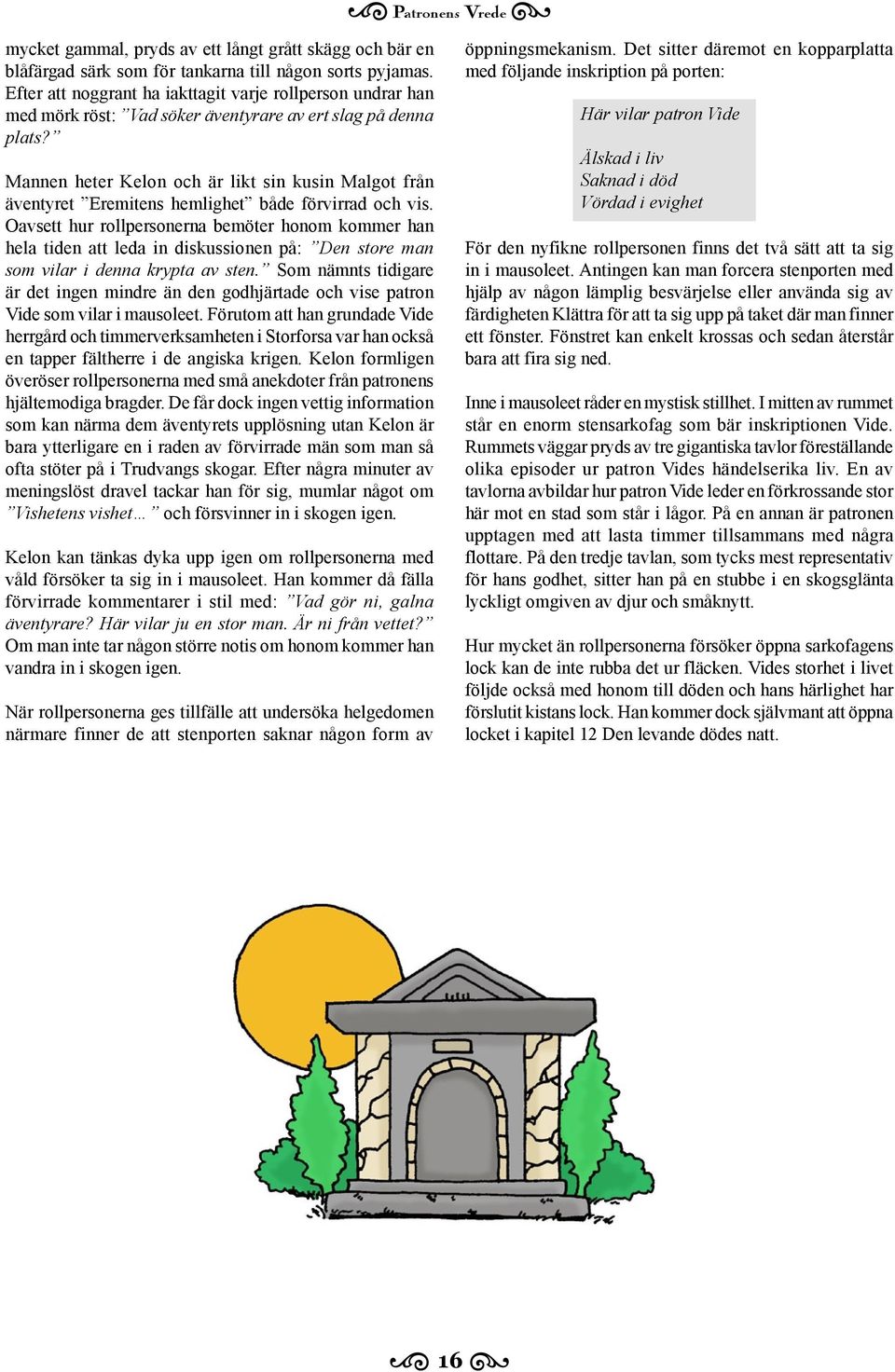 Mannen heter Kelon och är likt sin kusin Malgot från äventyret Eremitens hemlighet både förvirrad och vis.