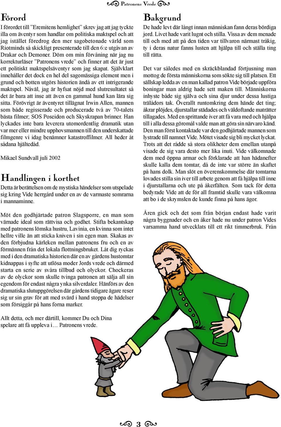 Döm om min förvåning när jag nu korrekturläser Patronens vrede och finner att det är just ett politiskt maktspelsäventyr som jag skapat.