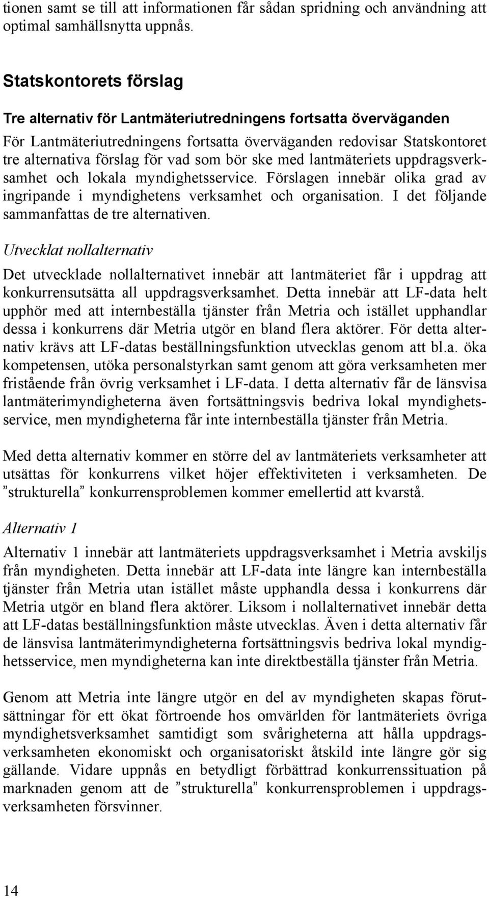 bör ske med lantmäteriets uppdragsverksamhet och lokala myndighetsservice. Förslagen innebär olika grad av ingripande i myndighetens verksamhet och organisation.