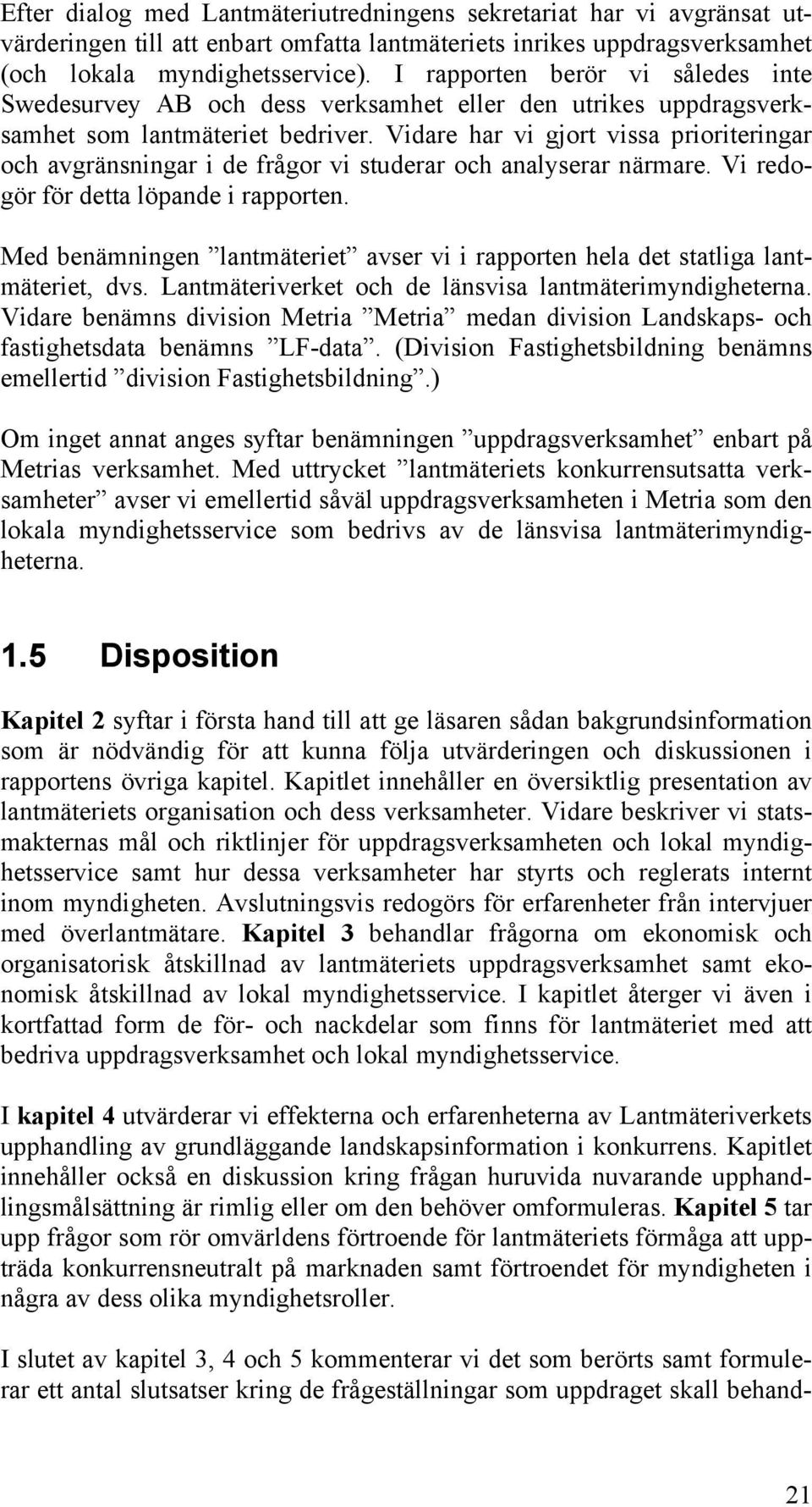 Vidare har vi gjort vissa prioriteringar och avgränsningar i de frågor vi studerar och analyserar närmare. Vi redogör för detta löpande i rapporten.