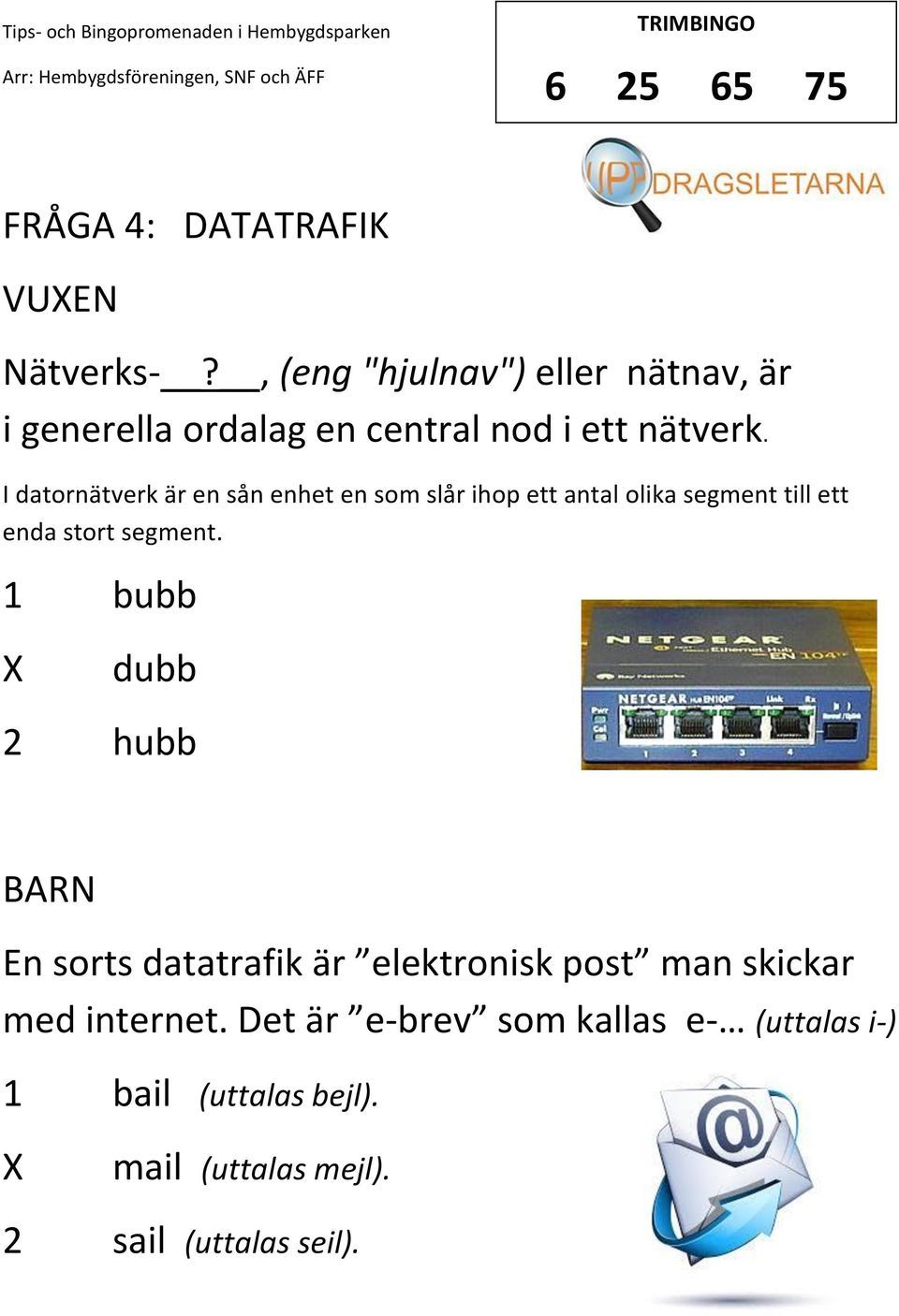 I datornätverk är en sån enhet en som slår ihop ett antal olika segment till ett enda stort segment.