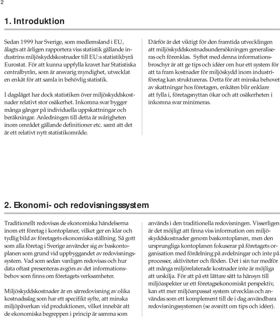 I dagsläget har dock statistiken över miljöskyddskostnader relativt stor osäkerhet. Inkomna svar bygger många gånger på individuella uppskattningar och beräkningar.