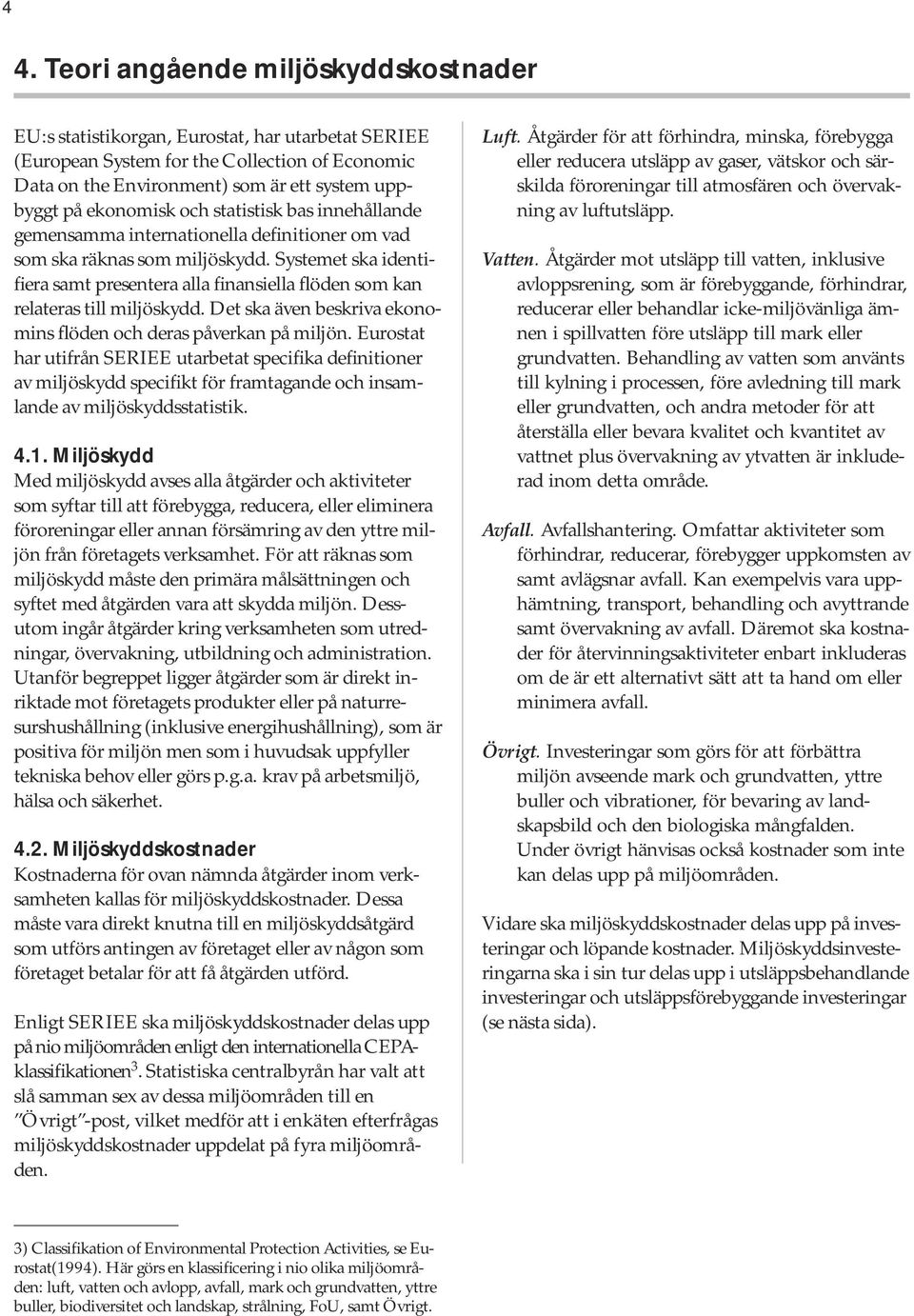 Systemet ska identifiera samt presentera alla finansiella flöden som kan rela teras till miljöskydd. Det ska även beskriva ekonomins flöden och deras påverkan på miljön.