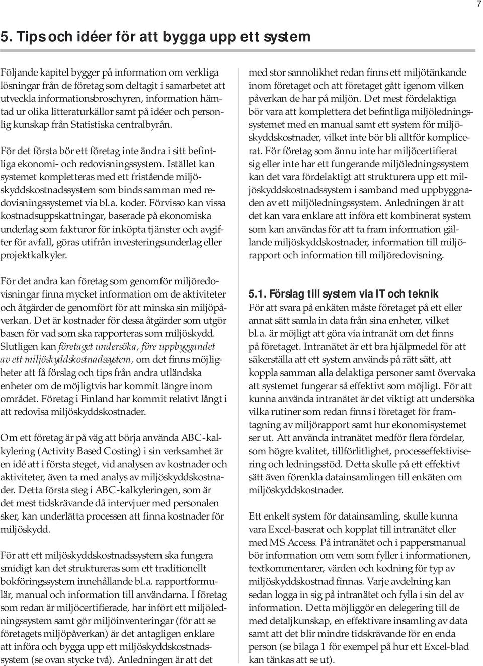 För det första bör ett företag inte ändra i sitt befintliga ekonomi- och redovisningssystem.