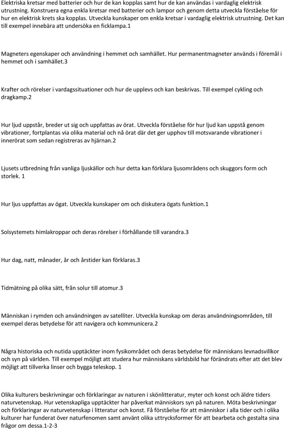 Det kan till exempel innebära att undersöka en ficklampa.1 Magneters egenskaper och användning i hemmet och samhället. Hur permanentmagneter används i föremål i hemmet och i samhället.
