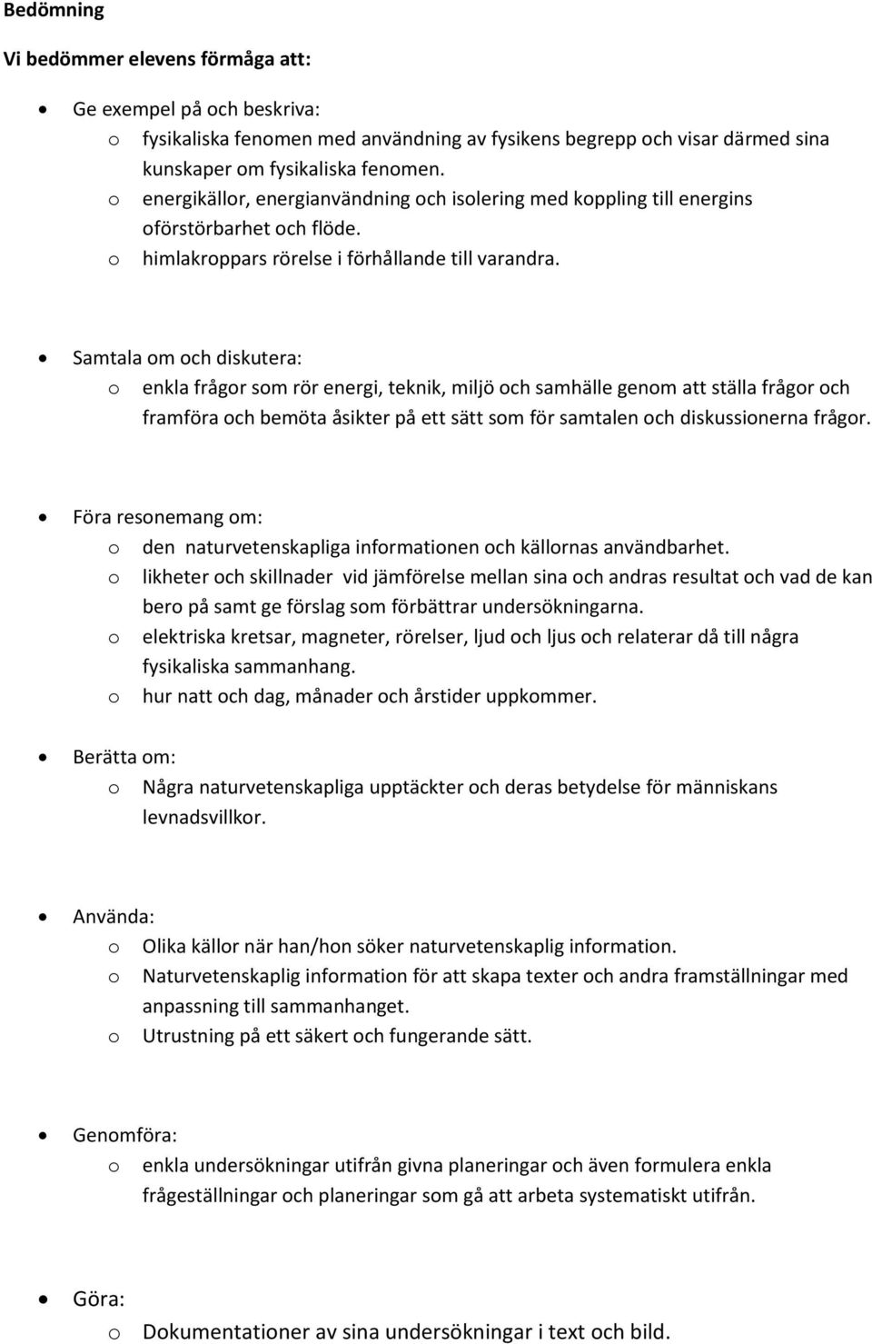 Samtala om och diskutera: o enkla frågor som rör energi, teknik, miljö och samhälle genom att ställa frågor och framföra och bemöta åsikter på ett sätt som för samtalen och diskussionerna frågor.