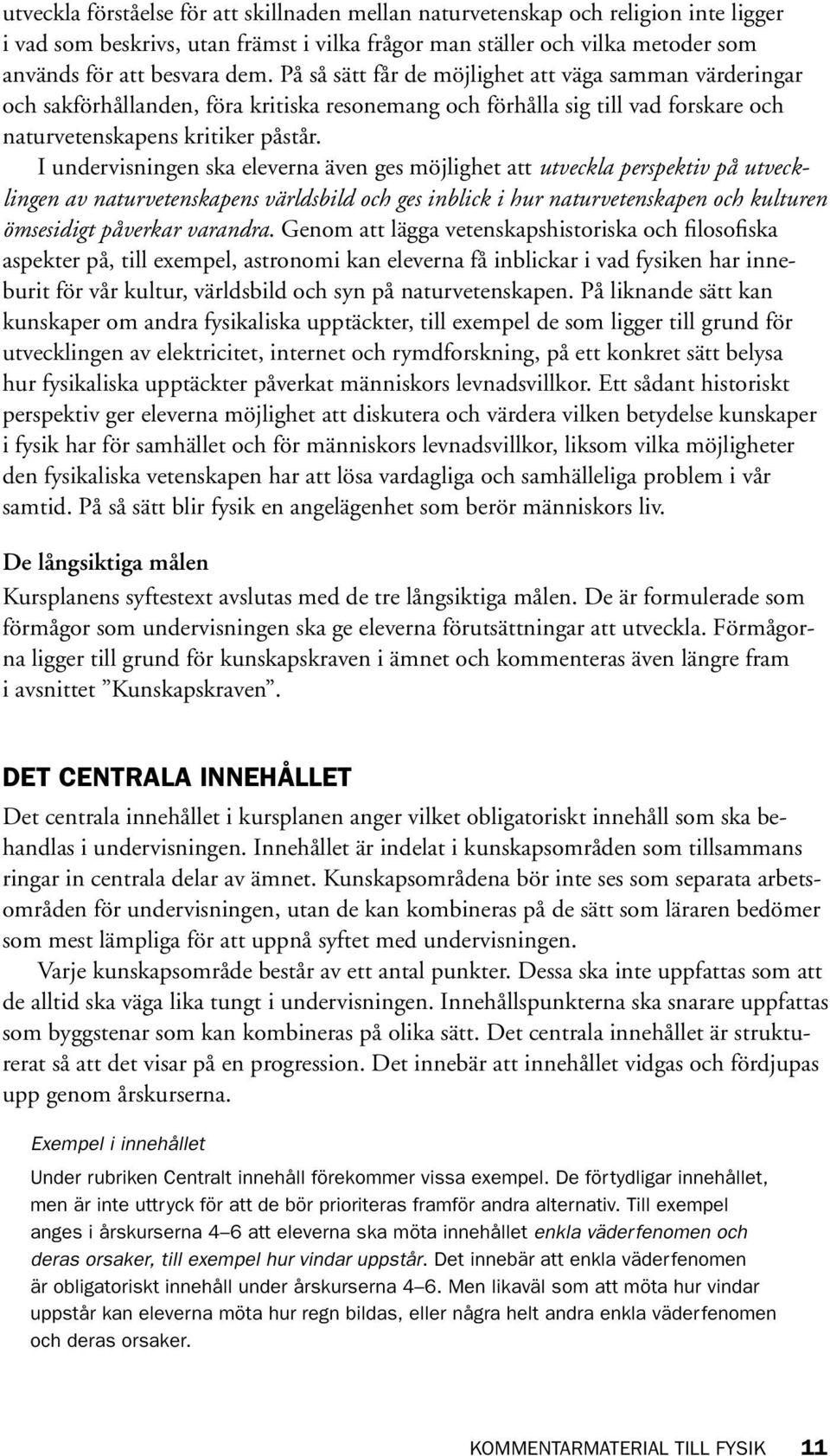I undervisningen ska eleverna även ges möjlighet att utveckla perspektiv på utvecklingen av naturvetenskapens världsbild och ges inblick i hur naturvetenskapen och kulturen ömsesidigt påverkar