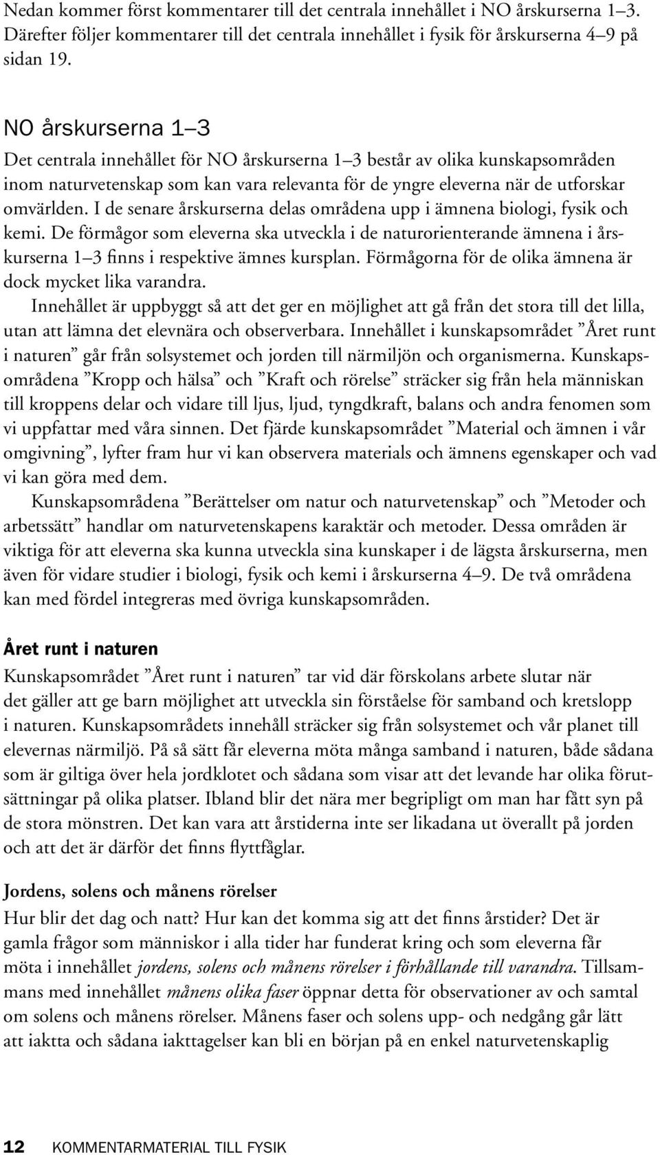 I de senare årskurserna delas områdena upp i ämnena biologi, fysik och kemi. De förmågor som eleverna ska utveckla i de naturorienterande ämnena i årskurserna 1 3 finns i respektive ämnes kursplan.
