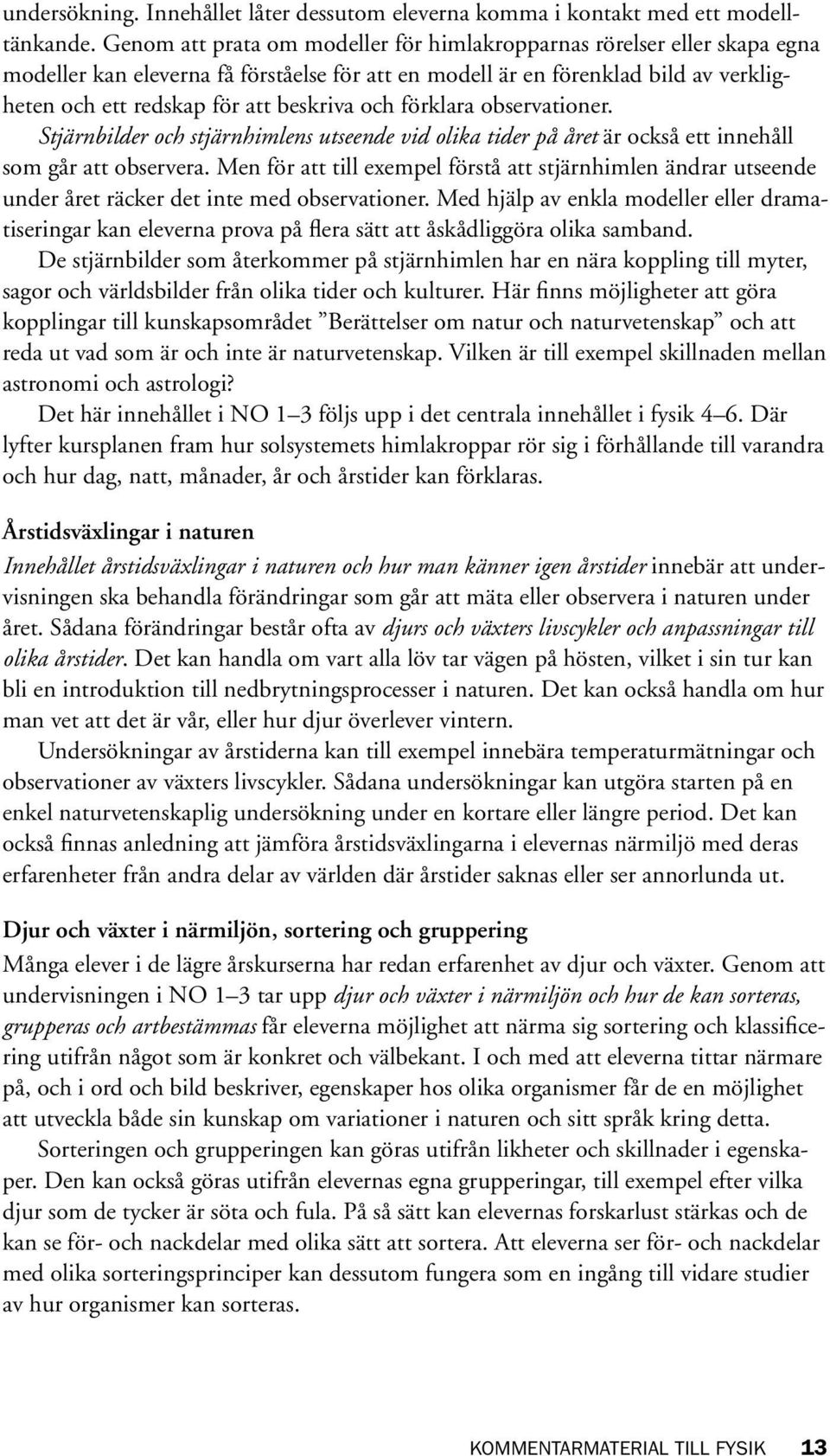 och förklara observationer. Stjärnbilder och stjärnhimlens utseende vid olika tider på året är också ett innehåll som går att observera.