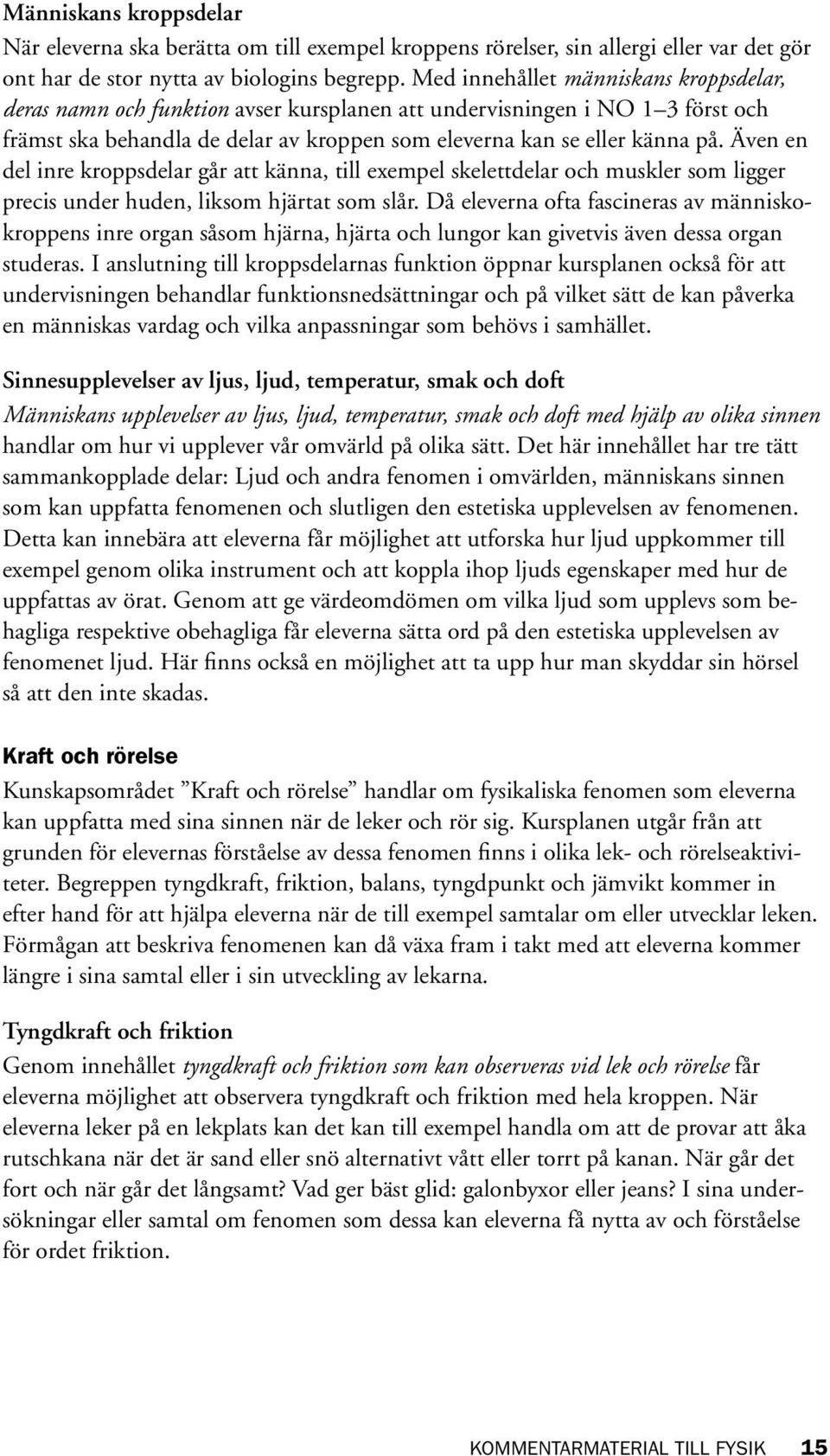 Även en del inre kroppsdelar går att känna, till exempel skelettdelar och muskler som ligger precis under huden, liksom hjärtat som slår.