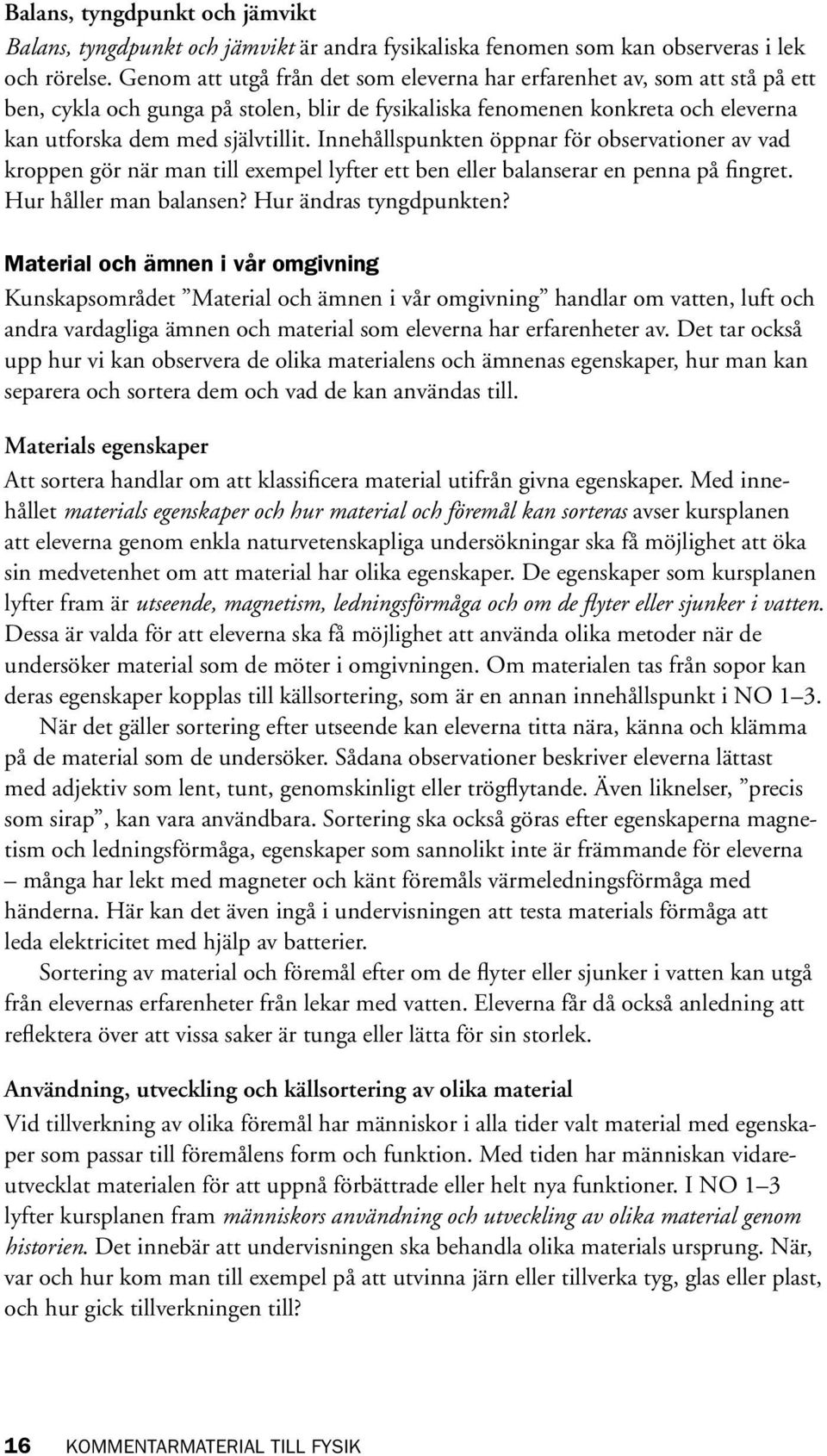Innehållspunkten öppnar för observationer av vad kroppen gör när man till exempel lyfter ett ben eller balanserar en penna på fingret. Hur håller man balansen? Hur ändras tyngdpunkten?