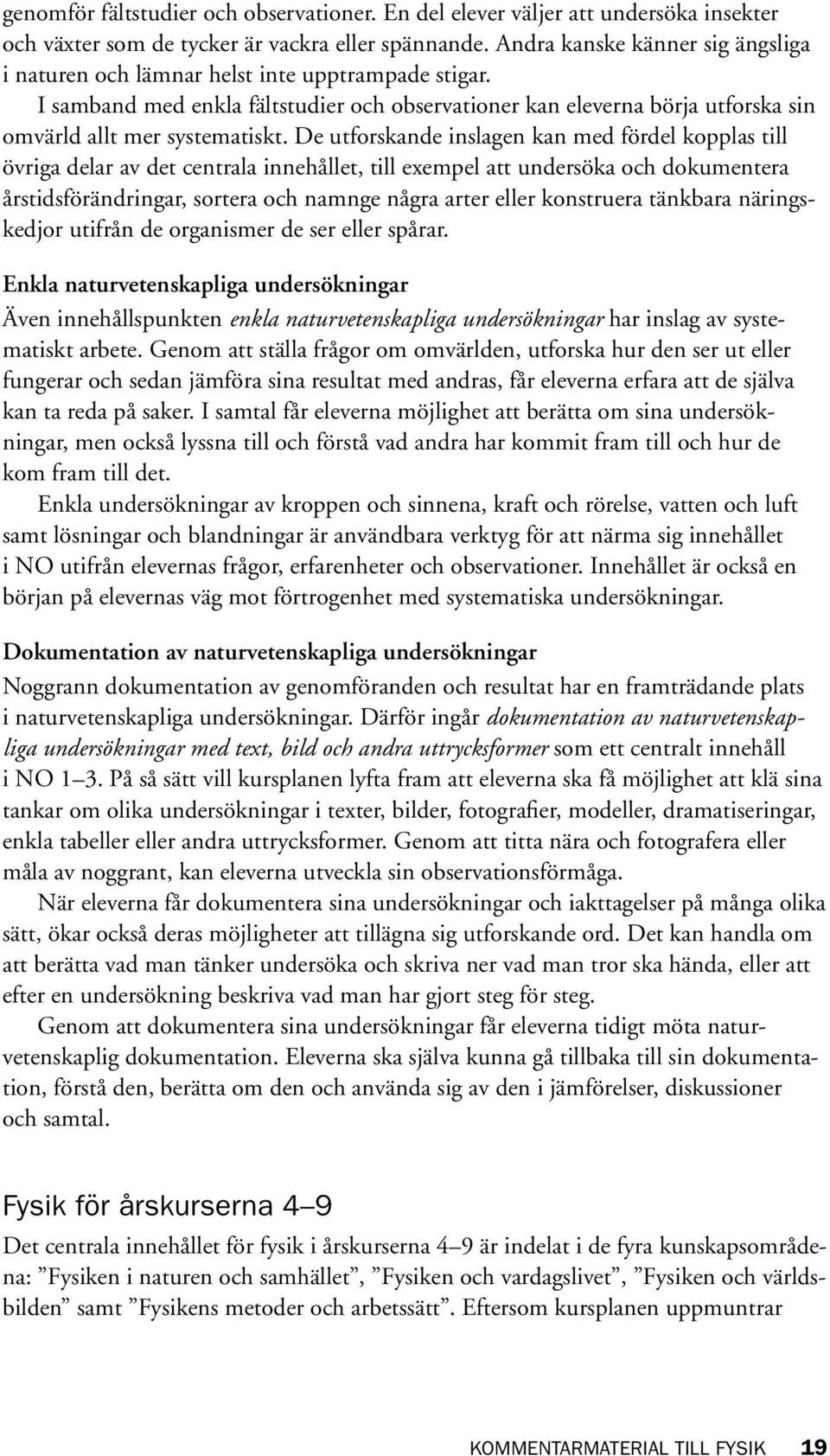 De utforskande inslagen kan med fördel kopplas till övriga delar av det centrala innehållet, till exempel att undersöka och dokumentera årstidsförändringar, sortera och namnge några arter eller