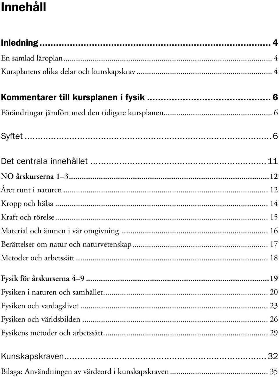 .. 14 Kraft och rörelse... 15 Material och ämnen i vår omgivning... 16 Berättelser om natur och naturvetenskap... 17 Metoder och arbetssätt... 18 Fysik för årskurserna 4 9.