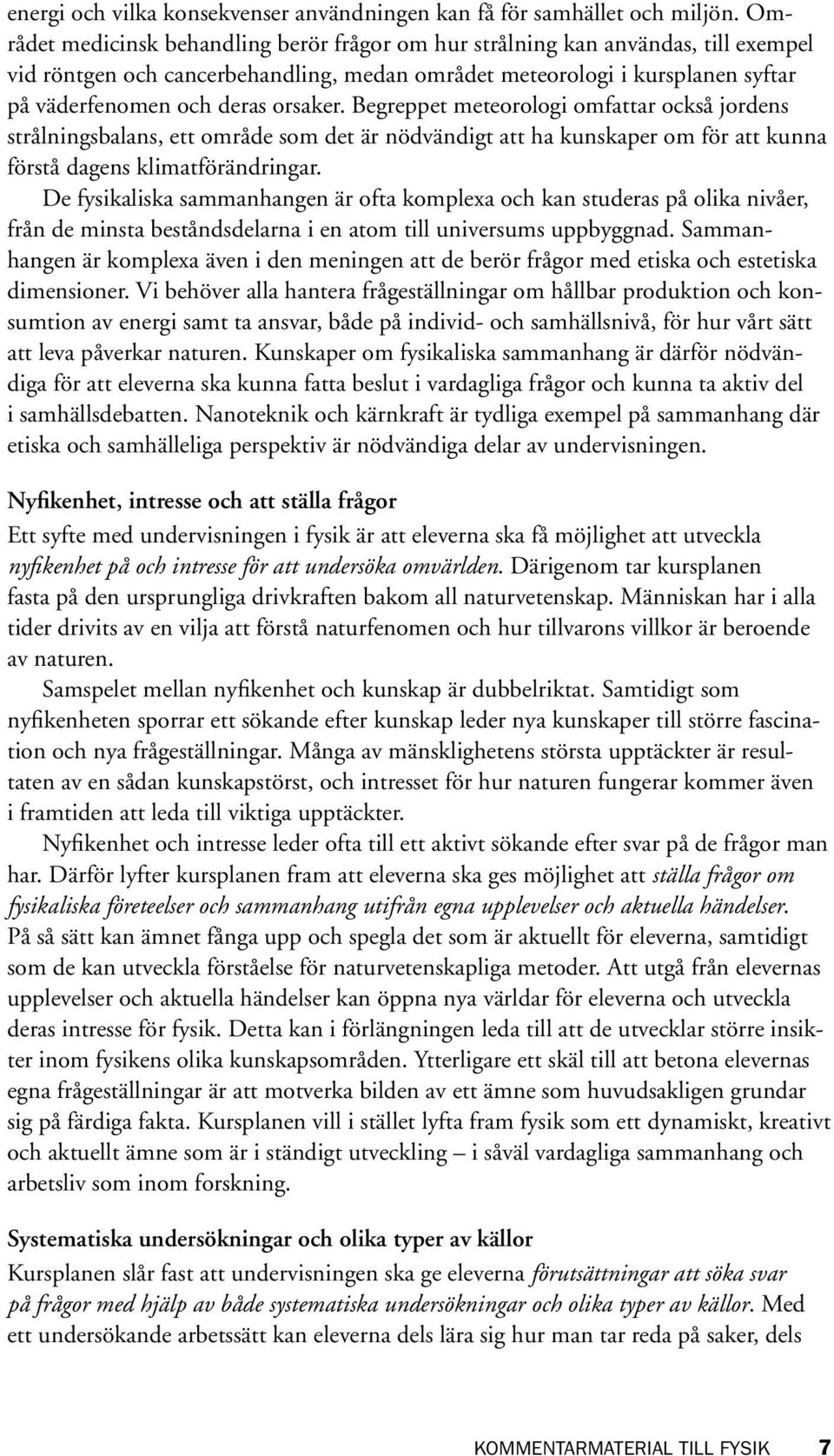 Begreppet meteorologi omfattar också jordens strålningsbalans, ett område som det är nödvändigt att ha kunskaper om för att kunna förstå dagens klimatförändringar.