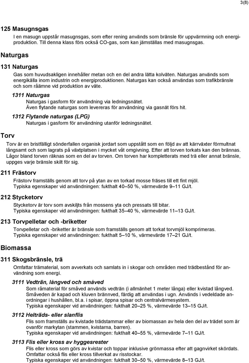 Naturgas kan också användas som trafikbränsle och som råämne vid produktion av väte. 1311 Naturgas Naturgas i gasform för användning via ledningsnätet.