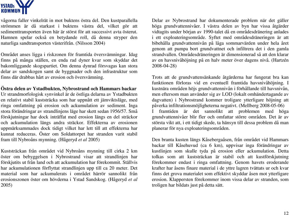 Hamnen spelar också en betydande roll, då denna stryper den naturliga sandtransporten västerifrån. (Nilsson 2004) Området anses ligga i riskzonen för framtida översvämningar.