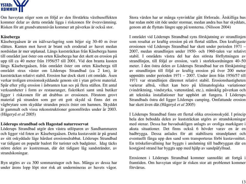 Längs kuststräckan från Kåseberga hamn till området just öster om orten Kåseberga har det skett en erosion på upp till ca 40 meter från 1956/57 till 2001.