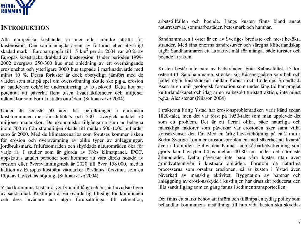 Under perioden 1999-2002 övergavs 250-300 hus med anledning av ett överhängande erosionshot och ytterligare 3000 hus tappade i marknadsvärde med minst 10 %.
