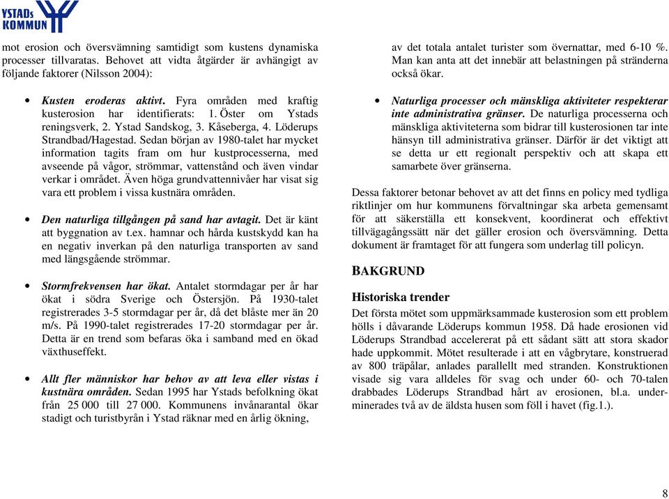 Sedan början av 1980-talet har mycket information tagits fram om hur kustprocesserna, med avseende på vågor, strömmar, vattenstånd och även vindar verkar i området.