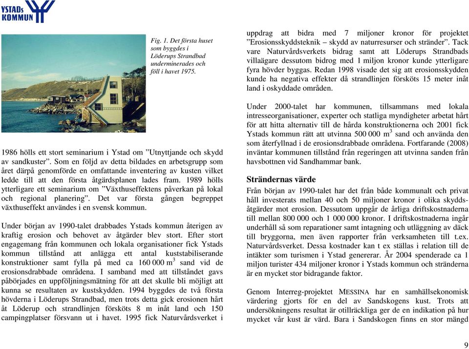 1989 hölls ytterligare ett seminarium om Växthuseffektens påverkan på lokal och regional planering. Det var första gången begreppet växthuseffekt användes i en svensk kommun.